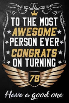 To The Most Awesome Person Ever Congrats On Turning 78 Have A Good One: 78th Birthday Journal / Notebook / Diary / Appreciation Gift / Unique 78 Year ... Alternative ( 6 x 9 - 120 Blank Lined Pages )