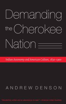 Demanding the Cherokee Nation: Indian Autonomy and American Culture, 1830-1900 (Indians of the Southeast)