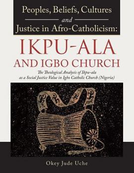 Paperback Peoples, Beliefs, Cultures, and Justice in Afro-Catholicism: Ikpu-ala and Igbo Church: The Theological Analysis of Ikpu-Ala as a Social Justice Value Book