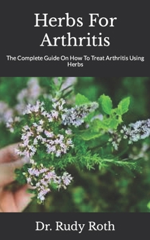 Paperback Herbs For Arthritis: The Complete Guide On How To Treat Arthritis Using Herbs Book
