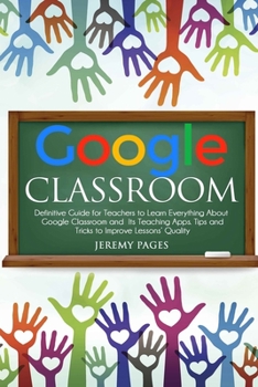 Paperback Google Classroom: Definitive Guide for Teachers to Learn Everything About Google Classroom and Its Teaching Apps. Tips and Tricks to Imp Book