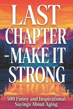 Paperback Last Chapter - Make It Strong: 500 Funny and Inspirational Sayings About Aging Book