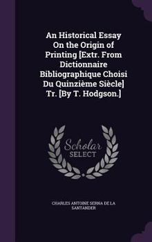 An Historical Essay On the Origin of Printing [Extr. From Dictionnaire Bibliographique Choisi Du Quinzi�me Si�cle] Tr. [By T. Hodgson.]