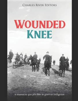Wounded Knee: o massacre que pôs fim às guerras indígenas (Portuguese Edition)