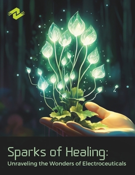 Paperback Sparks of Healing: Unraveling the Wonders of Electroceuticals: Harnessing the Power of Electric Medicine for Health and Well-Being Book