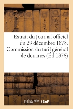 Paperback Extrait Du Journal Officiel Du 29 Décembre 1878. Commission Du Tarif Général de Douanes: Séance Du 18 Novembre 1878. Déposition de la Chambre Syndical [French] Book