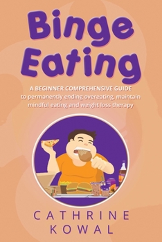 Paperback Binge Eating: A Beginner Comprehensive Guide to Permanently Ending Overeating, Maintain Mindful Eating and Weight Loss Therapy Book