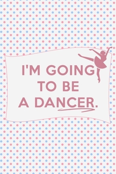 I'm Going to Be a Dancer: Notebook of 120 Pages  (6x9 inches) of blank lined paper