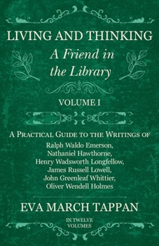 Living and Thinking - A Friend in the Library: Volume I - A Practical Guide to the Writings of Ralph Waldo Emerson, Nathaniel Hawthorne, Henry Wadsworth ... Greenleaf Whittier, Oliver Wendell Holmes