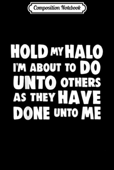 Paperback Composition Notebook: Hold My Halo I'm About To Do Unto Others Journal/Notebook Blank Lined Ruled 6x9 100 Pages Book