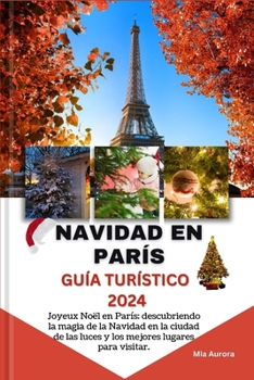 NAVIDAD EN PARÍS GUÍA TURÍSTICO 2024: Joyeux Noël en París: descubriendo la magia de la Navidad en la ciudad de las luces y los mejores lugares para visitar. (Spanish Edition)