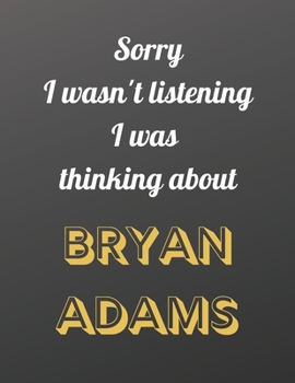 Sorry I wasn't listening I was thinking about Bryan Adams: Notebook/notebook/diary/journal perfect gift for all Bryan Adams fans. | 80 black lined pages | A4 | 8.5x11 inches.
