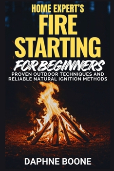Paperback Home Expert's Fire Starting for Beginners: Proven Outdoor Techniques And Reliable Natural Ignition Methods Book