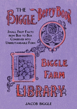 Hardcover The Biggle Berry Book: Small Fruit Facts from Bud to Box Conserved Into Understandable Form Book