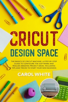Paperback Cricut Design Space: The Basics of Cricut Machine. A Step-by-Step Guide to Configure the Software and Realize Amazing Project Ideas. Includ Book