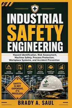 INDUSTRIAL SAFETY ENGINEERING: Hazard Identification, Risk Assessment, Machine Safety, Process Protection, Workplace Systems, and Accident Prevention