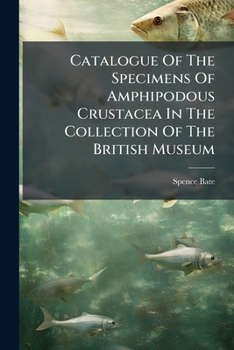 Catalogue of the Specimens of Amphipodous Crustacea in the Collection of the British Museum (Classic Reprint)