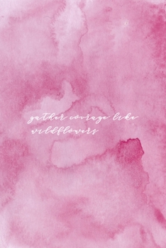 Gather Courage Like Wildflower: All Purpose 6x9 Blank Lined Notebook Journal Way Better Than A Card Trendy Unique Gift Pink Texture Wildflower