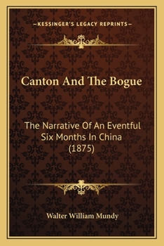 Primary Sources, Historical Collections: Canton and the Bogue: The Narrative of an Eventful Six Months in China, With a Foreword by T. S. Wentworth