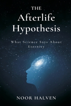 The Afterlife Hypothesis: What Science Says About Eternity