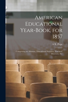Paperback American Educational Year-Book, for 1857: Comprising an Almanac, Educational Statistics, Teachers' Directory, Etc Book
