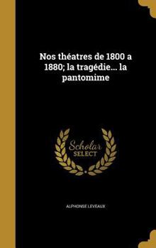 Hardcover Nos Theatres de 1800 a 1880; La Tragedie... La Pantomime [French] Book