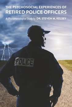 Paperback The Psychosocial Experience of Retired Police Officers: A Phenomenological Study by Dr. Steven M. Kelsey Book