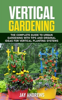 Paperback Vertical Gardening: The Complete Guide to Urban Gardening with Tips and Original Ideas for Vertical Planting Systems Book