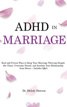 ADHD in Marriage: Real and Proven Ways to Keep Your Marriage Thriving Despite the Chaos, Overcome Denial, and Insulate Your Relationship from Stress - Includes Q&A