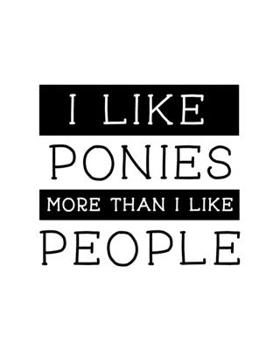 Paperback I Like Ponies More Than I Like People: Pony Gift for People Who Love to Ride Ponies - Funny Saying Black and White Cover - Blank Lined Journal or Note Book