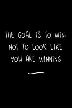 The Goal is to Win, Not to Look like you are Winning: Funny Office Notebook/Journal For Women/Men/Coworkers/Boss/Business Woman/Funny office work desk ... Relief Anger Management Journal(6x9 inch)