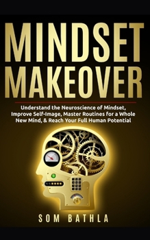 Paperback Mindset Makeover: Understand the Neuroscience of Mindset, Improve Self-Image, Master Routines for a Whole New Mind, & Reach your Full Human Potential Book