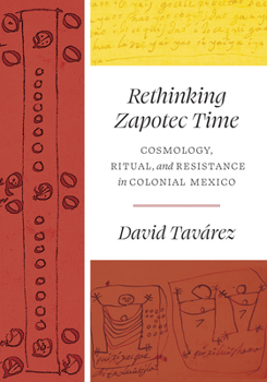 Hardcover Rethinking Zapotec Time: Cosmology, Ritual, and Resistance in Colonial Mexico Book