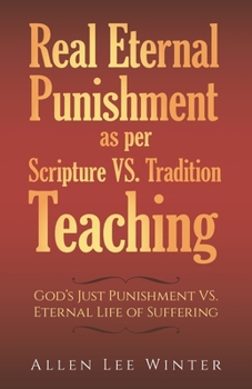 Real Eternal Punishment as per Scripture VS. Tradition Teaching: God's Just Punishment VS. Eternal Life of Suffering