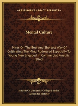 Mental Culture: Hints On The Best And Shortest Way Of Cultivating The Mind, Addressed Especially To Young Men Engaged In Commercial Pursuits