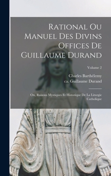 Hardcover Rational ou manuel des divins offices de Guillaume Durand: Ou, Raisons mystiques et historique de la liturgie catholique; Volume 2 [French] Book