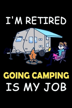 I'M RETIRED GOING CAMPING IS MY JOB: Perfect RV Journal/Camping Diary or Gift for Campers: Over 120 Pages with Prompts for Writing: Capture Memories, ... for families who enjoy camping together.