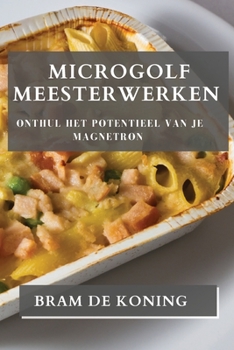 Paperback Microgolf Meesterwerken: Onthul het Potentieel van je Magnetron [Dutch] Book