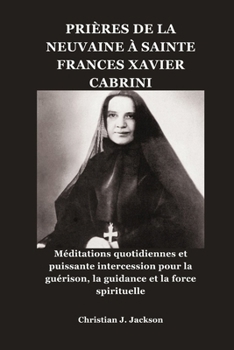 PRIÈRES DE LA NEUVAINE À SAINTE FRANCES XAVIER CABRINI: Méditations quotidiennes et puissante intercession pour la guérison, la guidance et la force spirituelle (French Edition)