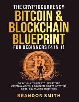 Paperback The Cryptocurrency, Bitcoin & Blockchain Blueprint For Beginners (4 in 1): Everything You Need To Understand Crypto& Altcoins, Complete Crypto Investi Book