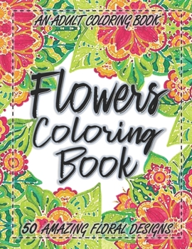 Paperback Flowers Coloring Book: An Adult Coloring Book with More Than 50 Floral Designs, Flowers, Bouquets, Wreaths, Patterns, Decorations, Inspiratio Book