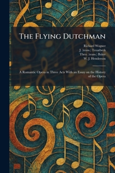 The Flying Dutchman: A Romantic Opera in Three Acts With an Essay on the History of the Opera
