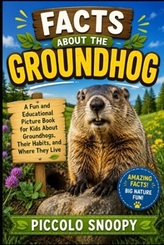 Facts About the Groundhog: A Fun and Educational Picture Book for Kids About Groundhogs, Their Habits, and Where They Live