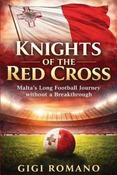 Knights of the Red Cross: Malta's Long Football Journey without a Breakthrough (Football Nations: Stories of Glory and Strife)