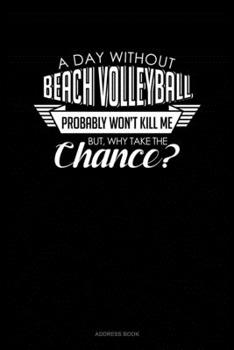 Paperback A Day Without Beach Volleyball Probably Won't Kill Me. But Why Take The Chance.: Address Book
