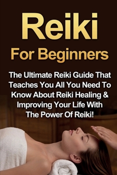 Paperback Reiki For Beginners: The Ultimate Reiki Guide That Teaches You All You Need To Know About Reiki Healing & Improving Your Life With The Powe Book