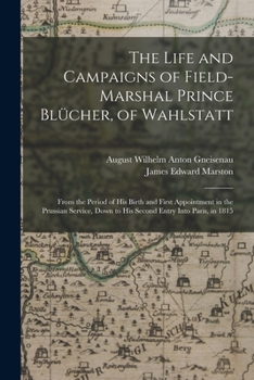 Paperback The Life and Campaigns of Field-Marshal Prince Blücher, of Wahlstatt: From the Period of His Birth and First Appointment in the Prussian Service, Down Book