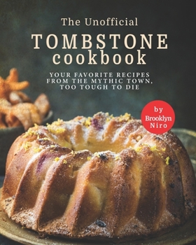 Paperback The Unofficial Tombstone Cookbook: Your Favorite Recipes from the Mythic Town, Too Tough to Die Book