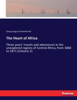 Paperback The Heart of Africa: Three years' travels and adventures in the unexplored regions of Central Africa, from 1868 to 1871 (Volume 2) Book