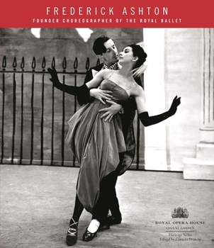 Frederick Ashton: Founder Choreographer of the Royal Ballet (Royal Opera House Heritage)